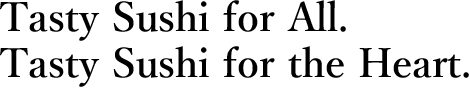 Tasty Sushi for All. Tasty Sushi for the Heart.