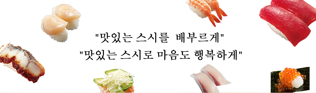 “맛있는 스시를  배부르게” “맛있는 스시로 마음도 행복하게”