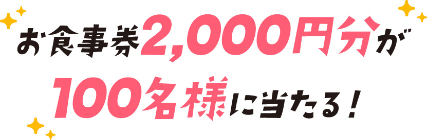 お食事券2,000円分が100名様に当たる！